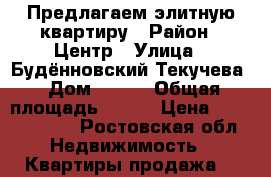 Предлагаем элитную квартиру › Район ­ Центр › Улица ­ Будённовский/Текучева › Дом ­ 207 › Общая площадь ­ 174 › Цена ­ 19 499 000 - Ростовская обл. Недвижимость » Квартиры продажа   